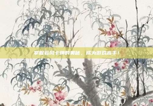 掌握若风卡牌的奥秘,成为游戏高手!-第1张图片-速奇网 掌握若风卡牌的奥秘,成为游戏高手!-第1张图片-速奇网