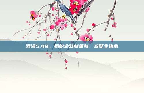 澄海5.49,揭秘游戏新机制,攻略全指南-第1张图片-速奇网 澄海5.49,揭秘游戏新机制,攻略全指南-第1张图片-速奇网