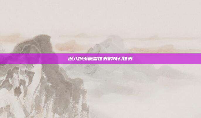 深入探索魔兽世界的奇幻世界-第1张图片-速奇网 深入探索魔兽世界的奇幻世界-第1张图片-速奇网