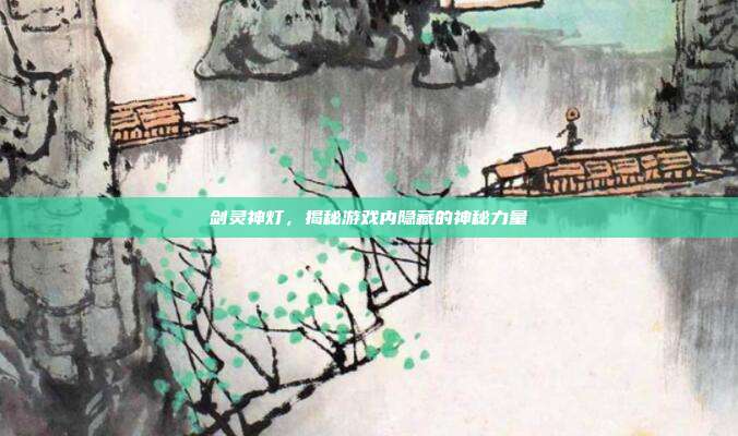 剑灵神灯,揭秘游戏内隐藏的神秘力量-第1张图片-速奇网 剑灵神灯,揭秘游戏内隐藏的神秘力量-第1张图片-速奇网