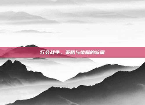 行会战争,策略与荣耀的较量-第1张图片-速奇网 行会战争,策略与荣耀的较量-第1张图片-速奇网