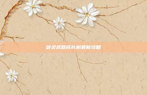剑灵武器成长树最新攻略-第1张图片-速奇网