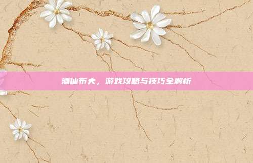 酒仙布夫,游戏攻略与技巧全解析-第1张图片-速奇网 酒仙布夫,游戏攻略与技巧全解析-第1张图片-速奇网