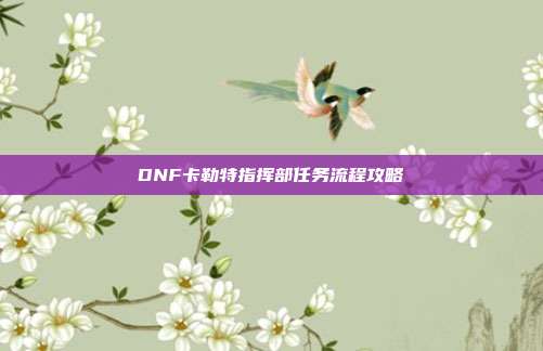 DNF卡勒特指挥部任务流程攻略-第1张图片-速奇网 DNF卡勒特指挥部任务流程攻略-第1张图片-速奇网