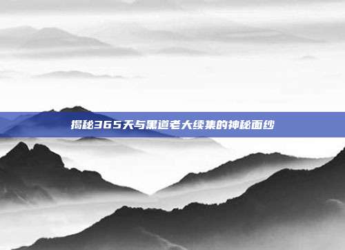 揭秘365天与黑道老大续集的神秘面纱-第1张图片-速奇网 揭秘365天与黑道老大续集的神秘面纱-第1张图片-速奇网