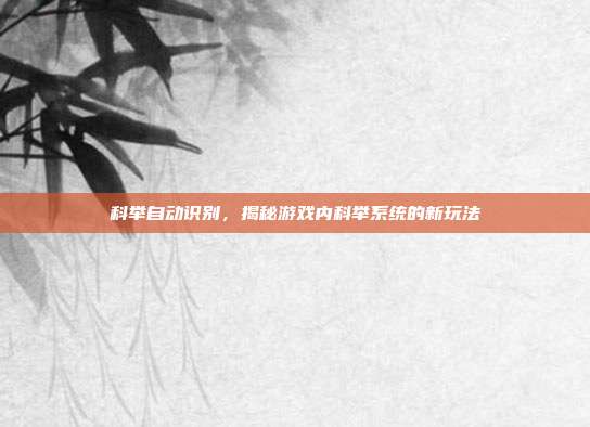 科举自动识别,揭秘游戏内科举系统的新玩法-第1张图片-速奇网 科举自动识别,揭秘游戏内科举系统的新玩法-第1张图片-速奇网