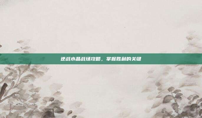 逆战水晶战场攻略,掌握胜利的关键-第1张图片-速奇网 逆战水晶战场攻略,掌握胜利的关键-第1张图片-速奇网