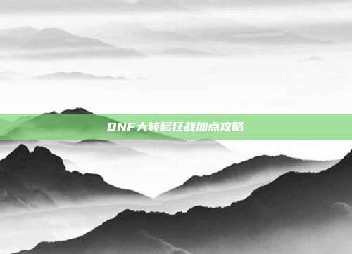 DNF大转移狂战加点攻略-第1张图片-速奇网 DNF大转移狂战加点攻略-第1张图片-速奇网