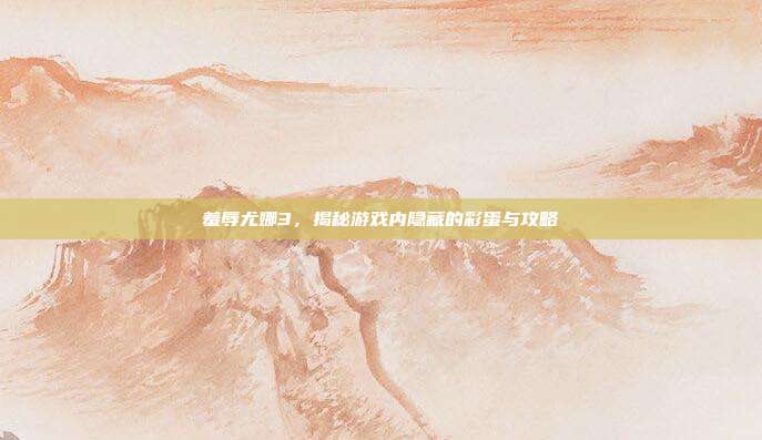 羞辱尤娜3,揭秘游戏内隐藏的彩蛋与攻略-第1张图片-速奇网 羞辱尤娜3,揭秘游戏内隐藏的彩蛋与攻略-第1张图片-速奇网