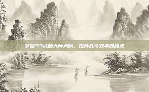 掌握S3武器大师天赋,提升战斗效率的秘诀-第1张图片-速奇网 掌握S3武器大师天赋,提升战斗效率的秘诀-第1张图片-速奇网
