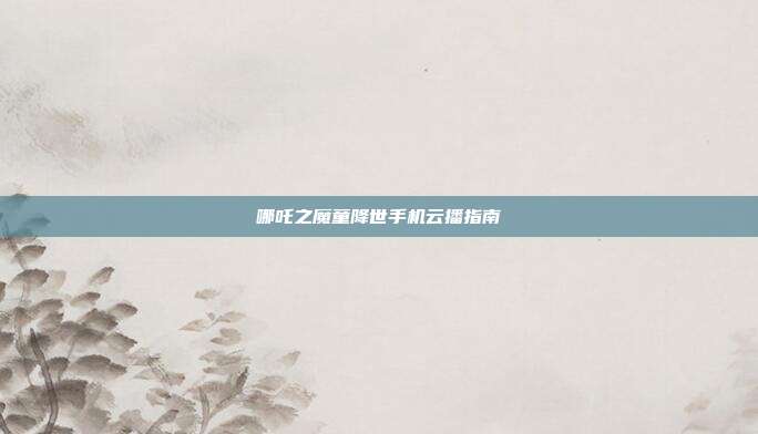 哪吒之魔童降世手机云播指南-第1张图片-速奇网 哪吒之魔童降世手机云播指南-第1张图片-速奇网