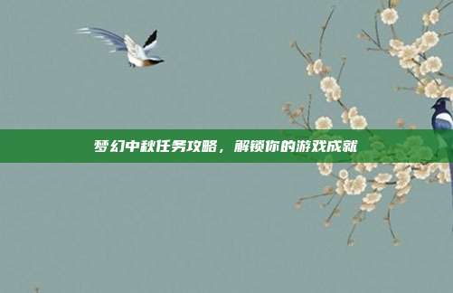 梦幻中秋任务攻略,解锁你的游戏成就-第1张图片-速奇网 梦幻中秋任务攻略,解锁你的游戏成就-第1张图片-速奇网