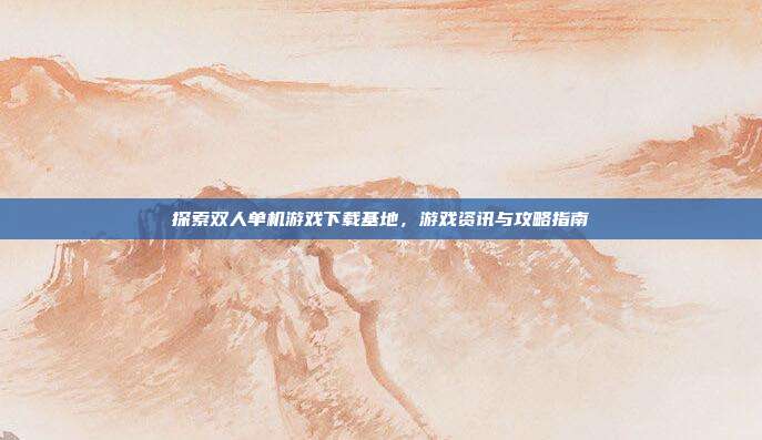 探索双人单机游戏下载基地，游戏资讯与攻略指南-第1张图片-速奇网
