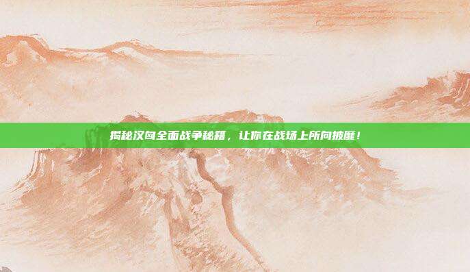 揭秘汉匈全面战争秘籍,让你在战场上所向披靡!-第1张图片-速奇网 揭秘汉匈全面战争秘籍,让你在战场上所向披靡!-第1张图片-速奇网