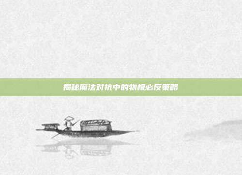 揭秘魔法对抗中的物极必反策略-第1张图片-速奇网 揭秘魔法对抗中的物极必反策略-第1张图片-速奇网