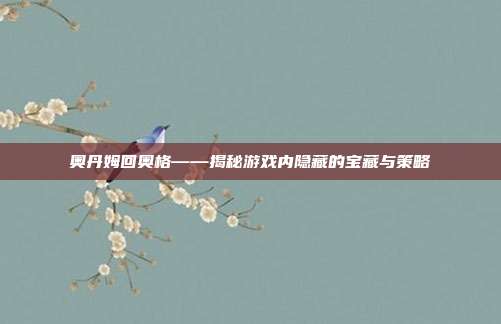 奥丹姆回奥格——揭秘游戏内隐藏的宝藏与策略-第1张图片-速奇网 奥丹姆回奥格——揭秘游戏内隐藏的宝藏与策略-第1张图片-速奇网