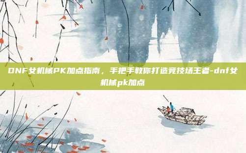 DNF女机械PK加点指南,手把手教你打造竞技场王者-dnf女机械pk加点-第1张图片-速奇网 DNF女机械PK加点指南,手把手教你打造竞技场王者-dnf女机械pk加点-第1张图片-速奇网