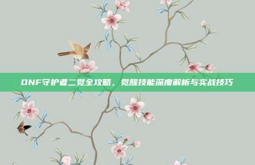DNF守护者二觉全攻略,觉醒技能深度解析与实战技巧-第1张图片-速奇网 DNF守护者二觉全攻略,觉醒技能深度解析与实战技巧-第1张图片-速奇网