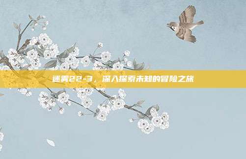 迷雾22-3,深入探索未知的冒险之旅-第1张图片-速奇网 迷雾22-3,深入探索未知的冒险之旅-第1张图片-速奇网