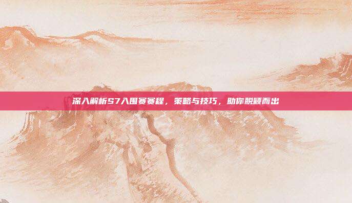 深入解析S7入围赛赛程,策略与技巧,助你脱颖而出-第1张图片-速奇网 深入解析S7入围赛赛程,策略与技巧,助你脱颖而出-第1张图片-速奇网