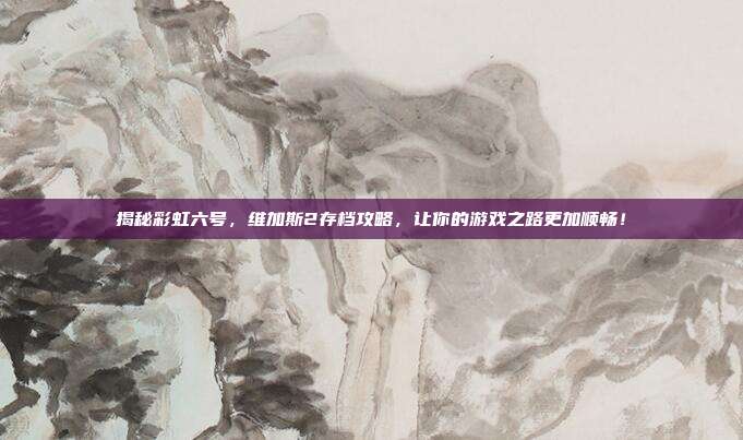 揭秘彩虹六号,维加斯2存档攻略,让你的游戏之路更加顺畅!-第1张图片-速奇网 揭秘彩虹六号,维加斯2存档攻略,让你的游戏之路更加顺畅!-第1张图片-速奇网