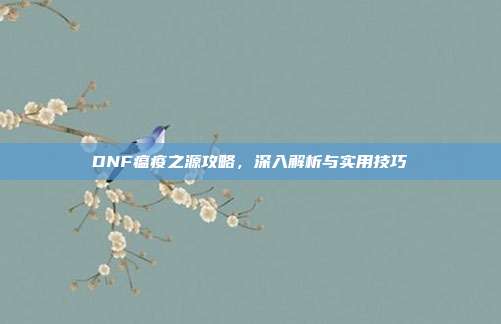 DNF瘟疫之源攻略,深入解析与实用技巧-第1张图片-速奇网 DNF瘟疫之源攻略,深入解析与实用技巧-第1张图片-速奇网