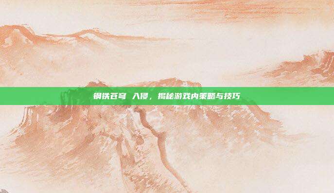 钢铁苍穹 入侵，揭秘游戏内策略与技巧-第1张图片-速奇网