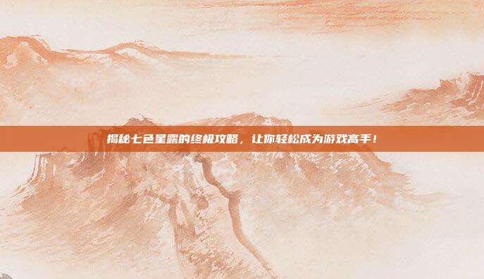 揭秘七色星露的终极攻略,让你轻松成为游戏高手!-第1张图片-速奇网 揭秘七色星露的终极攻略,让你轻松成为游戏高手!-第1张图片-速奇网