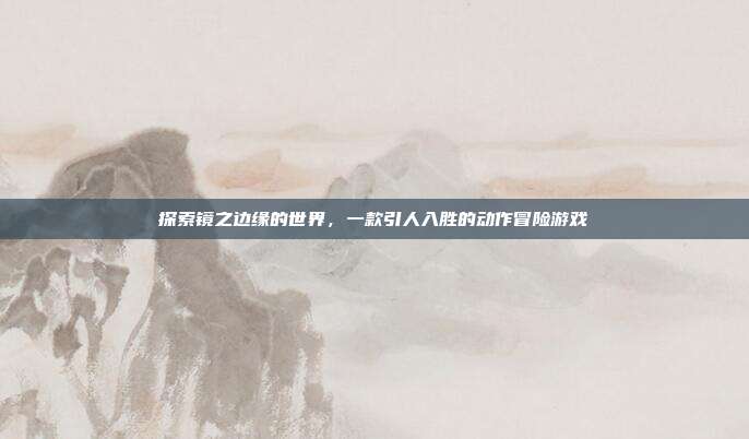 探索镜之边缘的世界,一款引人入胜的动作冒险游戏-第1张图片-速奇网 探索镜之边缘的世界,一款引人入胜的动作冒险游戏-第1张图片-速奇网
