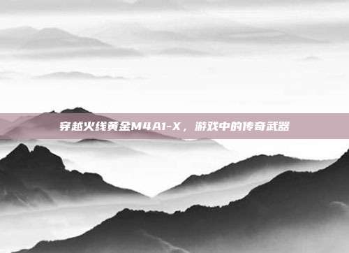 穿越火线黄金M4A1-X,游戏中的传奇武器-第1张图片-速奇网 穿越火线黄金M4A1-X,游戏中的传奇武器-第1张图片-速奇网