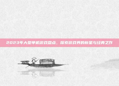 2023年大型单机游戏盘点，探索游戏界的新星与经典之作-第1张图片-速奇网
