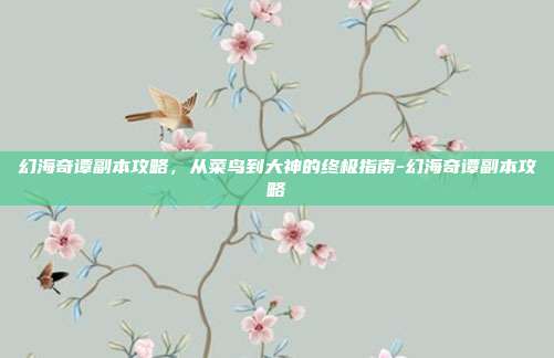 幻海奇谭副本攻略,从菜鸟到大神的终极指南-幻海奇谭副本攻略-第1张图片-速奇网 幻海奇谭副本攻略,从菜鸟到大神的终极指南-幻海奇谭副本攻略-第1张图片-速奇网