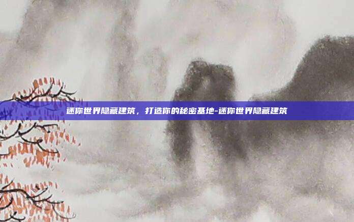 迷你世界隐藏建筑,打造你的秘密基地-迷你世界隐藏建筑-第1张图片-速奇网 迷你世界隐藏建筑,打造你的秘密基地-迷你世界隐藏建筑-第1张图片-速奇网