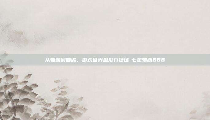 从辅助到自毁,游戏世界里没有捷径-七星辅助666-第1张图片-速奇网 从辅助到自毁,游戏世界里没有捷径-七星辅助666-第1张图片-速奇网