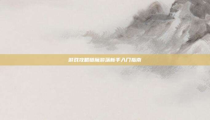 游戏攻略链魔游荡新手入门指南-第1张图片-速奇网 游戏攻略链魔游荡新手入门指南-第1张图片-速奇网