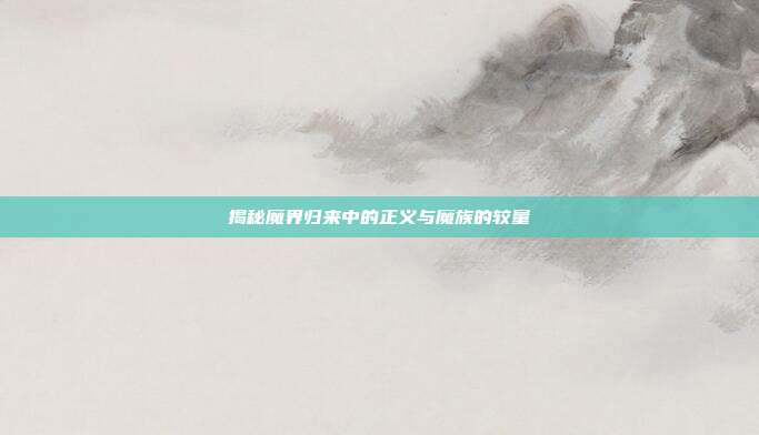 揭秘魔界归来中的正义与魔族的较量-第1张图片-速奇网