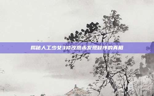 揭秘人工少女3修改器未发现程序的真相-第1张图片-速奇网