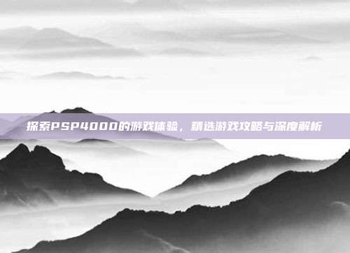 探索PSP4000的游戏体验，精选游戏攻略与深度解析-第1张图片-速奇网