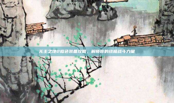 无主之地2橙色装备攻略，解锁你的终极战斗力量-第1张图片-速奇网