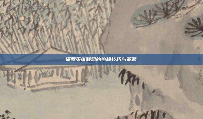 探索英雄联盟的终极技巧与策略-第1张图片-速奇网