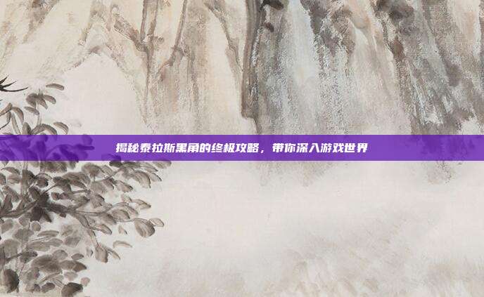 揭秘泰拉斯黑角的终极攻略，带你深入游戏世界-第1张图片-速奇网