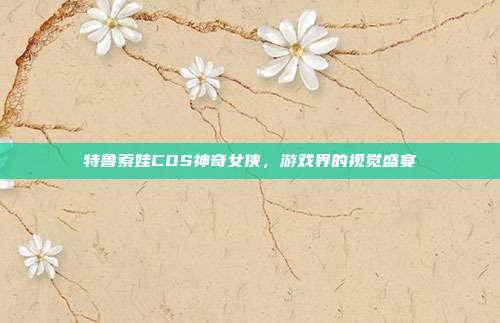 特鲁索娃COS神奇女侠，游戏界的视觉盛宴-第1张图片-速奇网