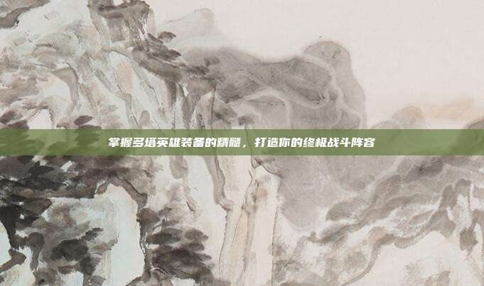掌握多塔英雄装备的精髓，打造你的终极战斗阵容-第1张图片-速奇网