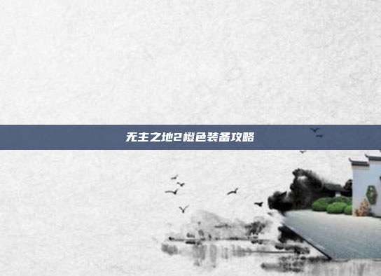 无主之地2橙色装备攻略-第1张图片-速奇网