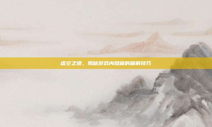 虚空之遗，揭秘游戏内隐藏的破解技巧-第1张图片-速奇网