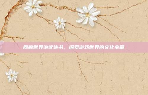 魔兽世界饱读诗书，探索游戏世界的文化宝藏-第1张图片-速奇网