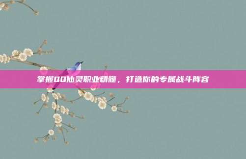 掌握QQ仙灵职业精髓，打造你的专属战斗阵容-第1张图片-速奇网