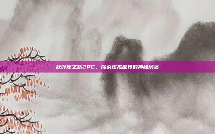 秋叶原之旅2PC,探索虚拟世界的神秘角落-第1张图片-速奇网 秋叶原之旅2PC,探索虚拟世界的神秘角落-第1张图片-速奇网