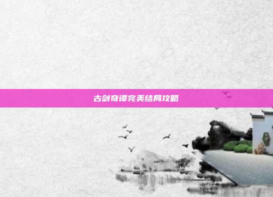 古剑奇谭完美结局攻略-第1张图片-速奇网