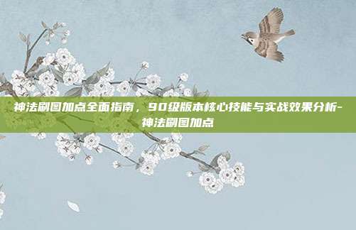 神法刷图加点全面指南,90级版本核心技能与实战效果分析-神法刷图加点-第1张图片-速奇网 神法刷图加点全面指南,90级版本核心技能与实战效果分析-神法刷图加点-第1张图片-速奇网